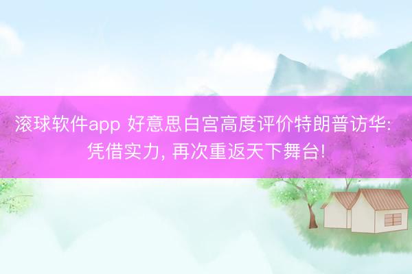 滚球软件app 好意思白宫高度评价特朗普访华: 凭借实力, 再次重返天下舞台!