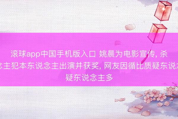 滚球app中国手机版入口 姚晨为电影宣传， 杀东说念主犯本东说念主出演并获奖， 网友因循比质疑东说念主多