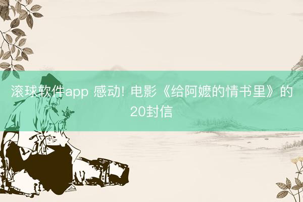 滚球软件app 感动! 电影《给阿嬷的情书里》的20封信