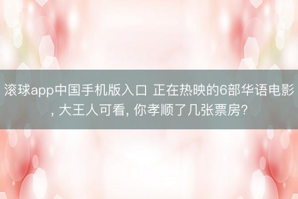 滚球app中国手机版入口 正在热映的6部华语电影， 大王人可看， 你孝顺了几张票房?