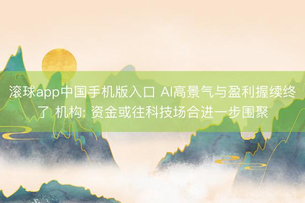 滚球app中国手机版入口 AI高景气与盈利握续终了 机构: 
