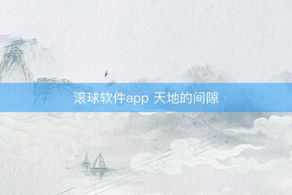滚球软件app 天地的间隙