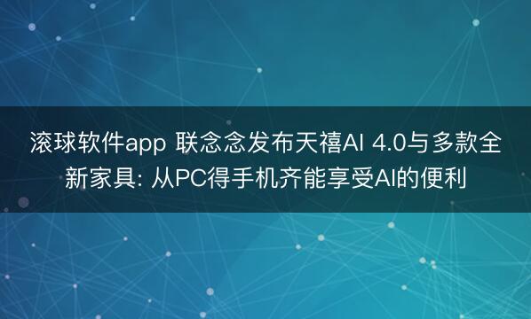 滚球软件app 联念念发布天禧AI 4.0与多款全新家具: 从PC得手机齐能享受AI的便利