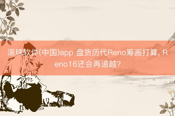滚球软件(中国)app 盘货历代Reno筹画打算， Reno16还会再逾越?