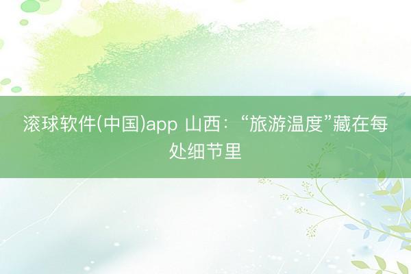 滚球软件(中国)app 山西：“旅游温度”藏在每处细节里