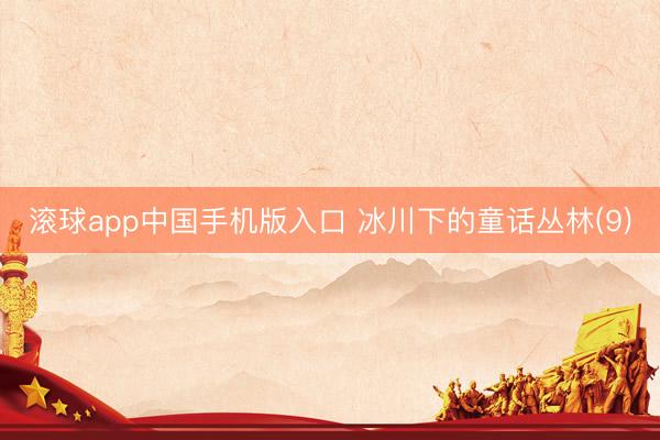 滚球app中国手机版入口 冰川下的童话丛林(9)