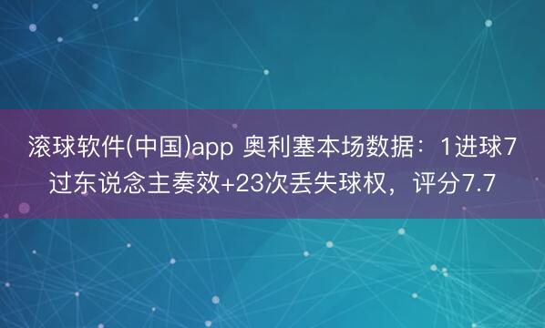 滚球软件(中国)app 奥利塞本场数据：1进球7过东说念主奏效+23次丢失球权，评分7.7