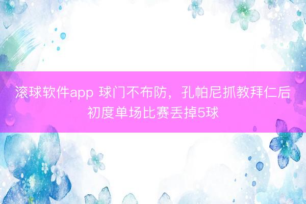滚球软件app 球门不布防，孔帕尼抓教拜仁后初度单场比赛丢掉5球