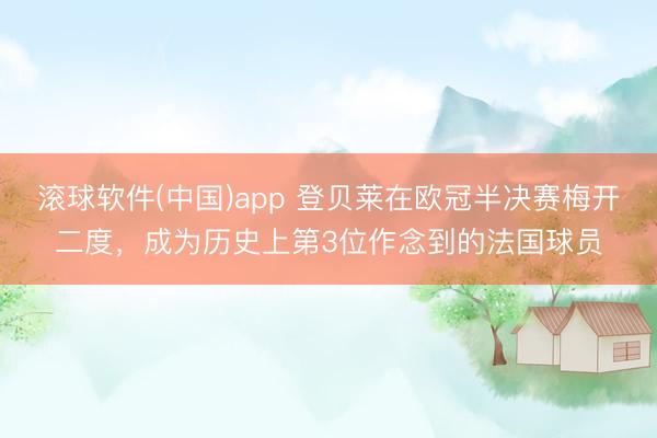 滚球软件(中国)app 登贝莱在欧冠半决赛梅开二度，成为历史上第3位作念到的法国球员