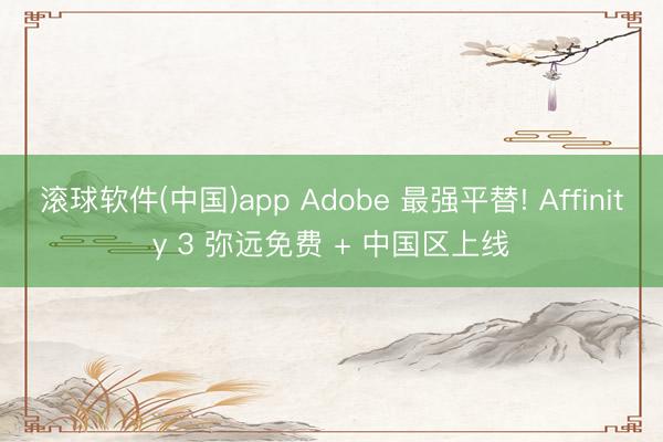 滚球软件(中国)app Adobe 最强平替! Affini