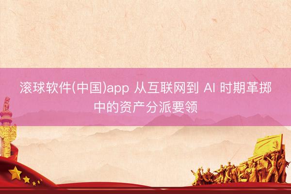 滚球软件(中国)app 从互联网到 AI 时期革掷中的资产分