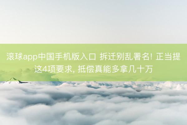 滚球app中国手机版入口 拆迁别乱署名! 正当提这4项要求， 抵偿真能多拿几十万