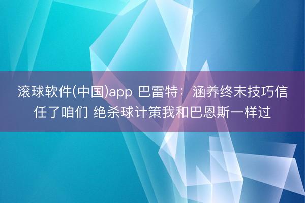 滚球软件(中国)app 巴雷特：涵养终末技巧信任了咱们 绝杀球计策我和巴恩斯一样过