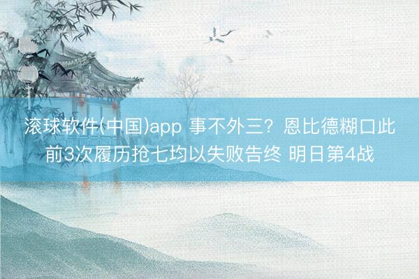滚球软件(中国)app 事不外三？恩比德糊口此前3次履历抢七均以失败告终 明日第4战