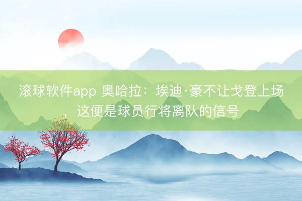 滚球软件app 奥哈拉：埃迪·豪不让戈登上场，这便是球员行将离队的信号