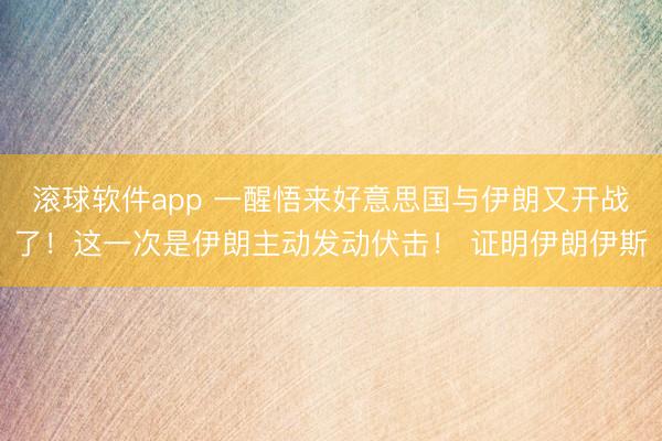 滚球软件app 一醒悟来好意思国与伊朗又开战了！这一次是伊朗主动发动伏击！ 证明伊朗伊斯