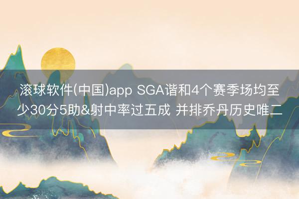 滚球软件(中国)app SGA谐和4个赛季场均至少30分5助&射中率过五成 并排乔丹历史唯二