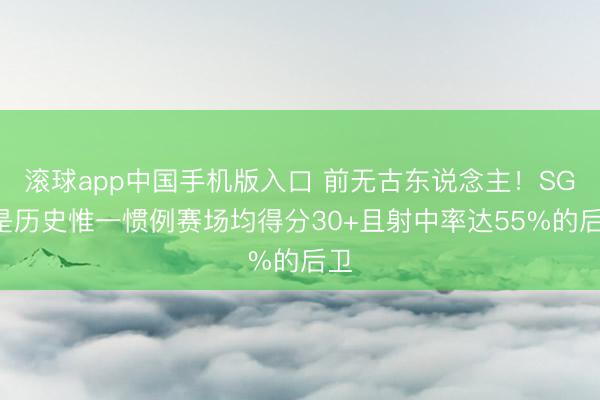 滚球app中国手机版入口 前无古东说念主！SGA是历史惟一惯例赛场均得分30+且射中率达55%的后卫