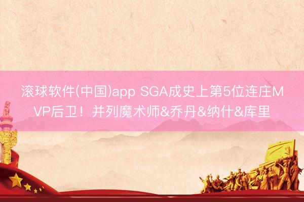 滚球软件(中国)app SGA成史上第5位连庄MVP后卫!并列魔术师&乔丹&纳什&库里