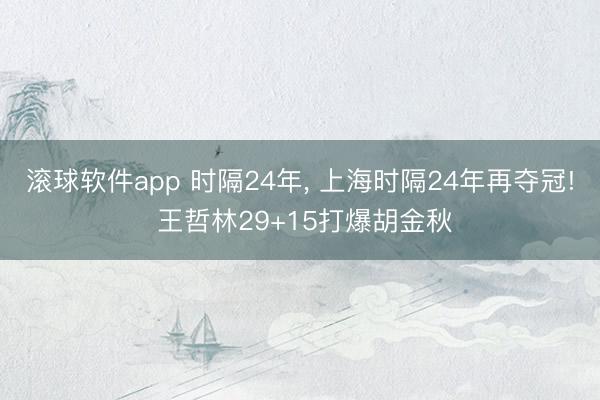 滚球软件app 时隔24年， 上海时隔24年再夺冠! 王哲林29+15打爆胡金秋