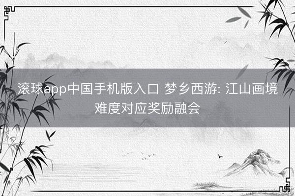 滚球app中国手机版入口 梦乡西游: 江山画境难度对应奖励融会