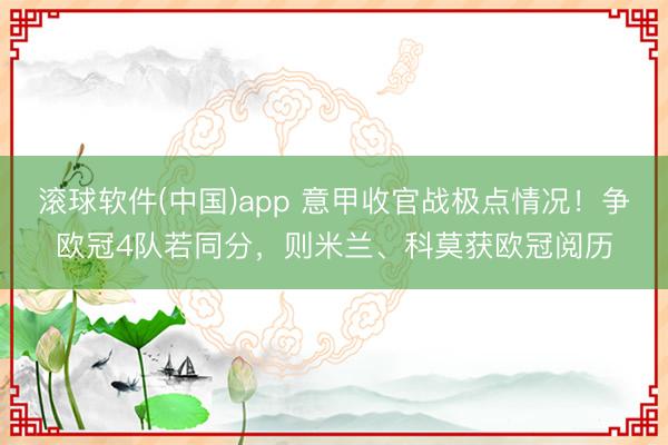 滚球软件(中国)app 意甲收官战极点情况！争欧冠4队若同分，则米兰、科莫获欧冠阅历
