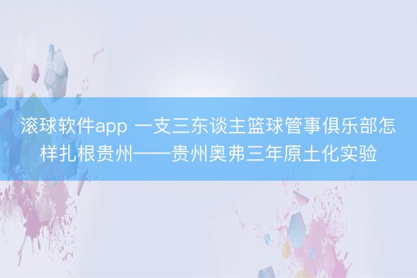 滚球软件app 一支三东谈主篮球管事俱乐部怎样扎根贵州——贵州奥弗三年原土化实验