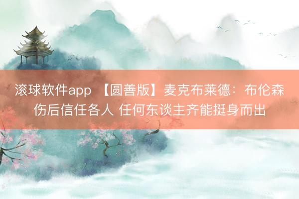 滚球软件app 【圆善版】麦克布莱德：布伦森伤后信任各人 任何东谈主齐能挺身而出