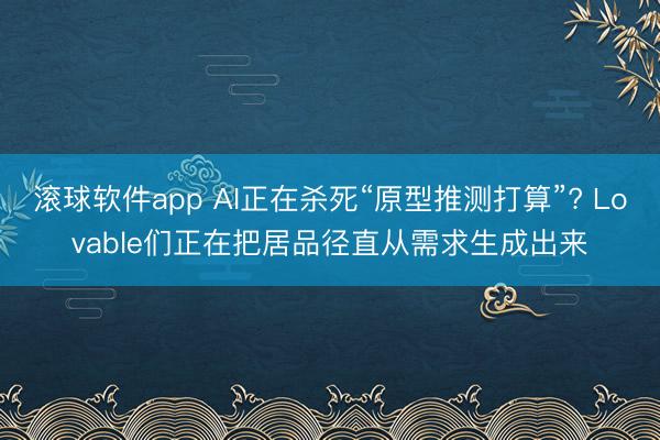 滚球软件app AI正在杀死“原型推测打算”? Lovable们正在把居品径直从需求生成出来