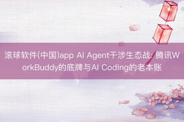 滚球软件(中国)app AI Agent干涉生态战: 腾讯WorkBuddy的底牌与AI Coding的老本账