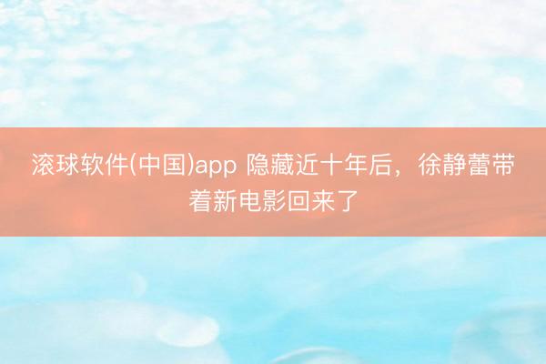 滚球软件(中国)app 隐藏近十年后,徐静蕾带着新电影回来了