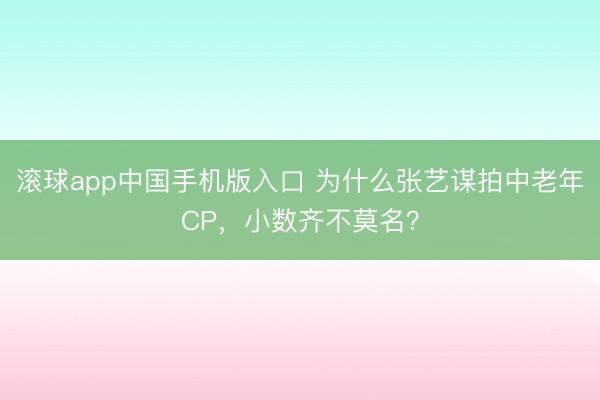 滚球app中国手机版入口 为什么张艺谋拍中老年CP,小数齐不莫名?
