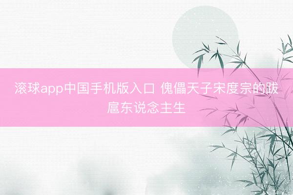 滚球app中国手机版入口 傀儡天子宋度宗的跋扈东说念主生