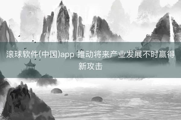 滚球软件(中国)app 推动将来产业发展不时赢得新攻击