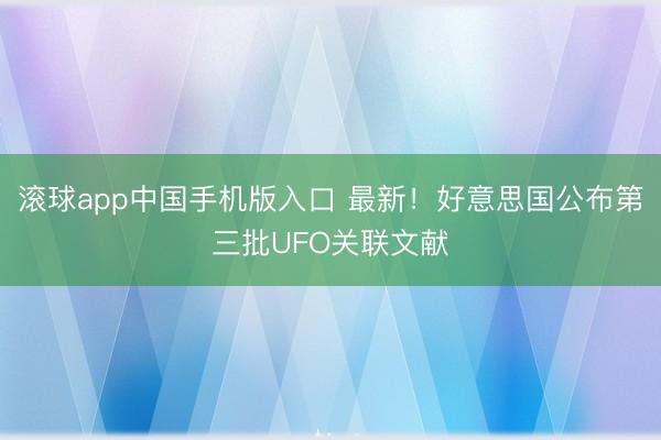 滚球app中国手机版入口 最新！好意思国公布第三批UFO关联文献