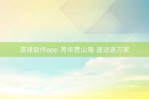 滚球软件app 芳华贯山海 递送连万家