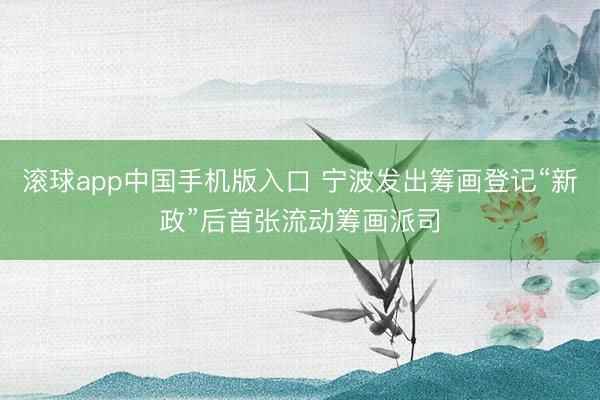 滚球app中国手机版入口 宁波发出筹画登记“新政”后首张流动筹画派司