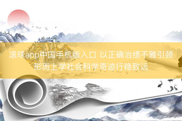 滚球app中国手机版入口 以正确治绩不雅引颈形而上学社会科学奇迹行稳致远