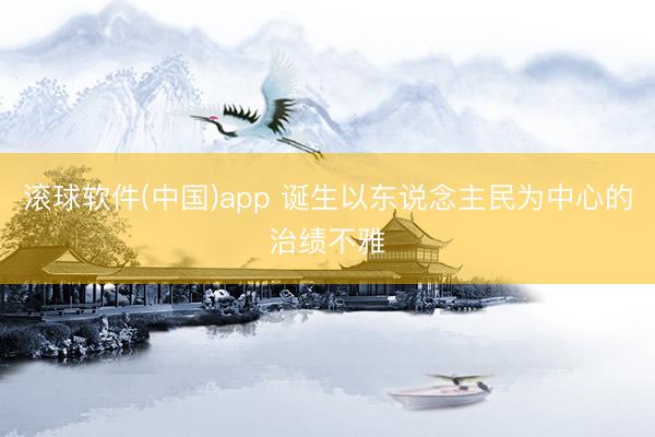 滚球软件(中国)app 诞生以东说念主民为中心的治绩不雅