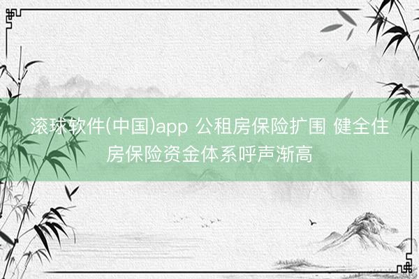 滚球软件(中国)app 公租房保险扩围 健全住房保险资金体系呼声渐高