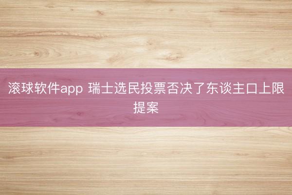 滚球软件app 瑞士选民投票否决了东谈主口上限提案