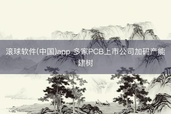 滚球软件(中国)app 多家PCB上市公司加码产能建树