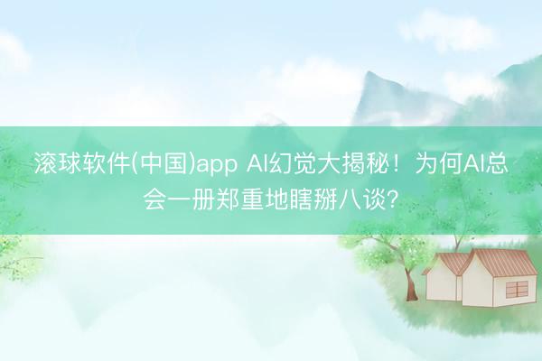 滚球软件(中国)app AI幻觉大揭秘！为何AI总会一册郑重地瞎掰八谈？