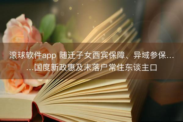 滚球软件app 随迁子女西宾保障、异域参保……国度新政惠及未落户常住东谈主口