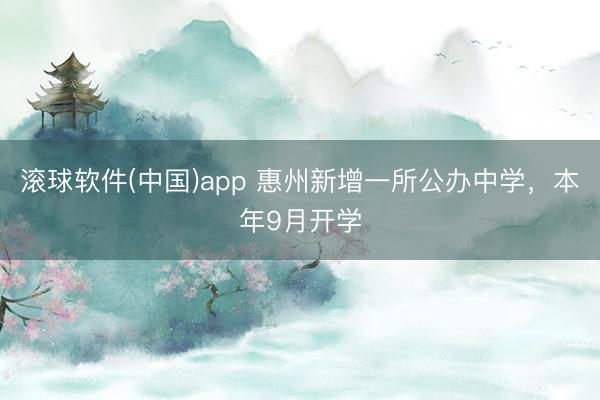 滚球软件(中国)app 惠州新增一所公办中学，本年9月开学