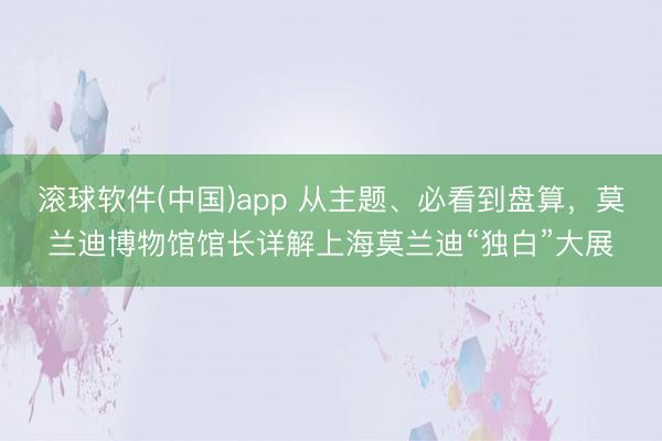 滚球软件(中国)app 从主题、必看到盘算，莫兰迪博物馆馆长详解上海莫兰迪“独白”大展