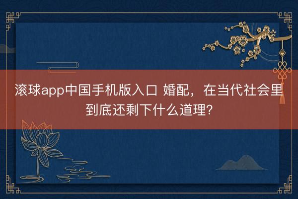 滚球app中国手机版入口 婚配，在当代社会里到底还剩下什么道理？
